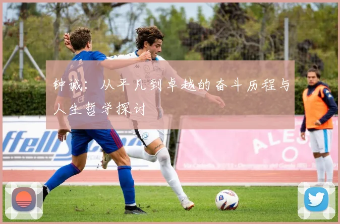 钟诚：从平凡到卓越的奋斗历程与人生哲学探讨