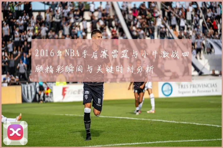 2016年NBA季后赛雷霆与小牛激战回顾精彩瞬间与关键时刻分析