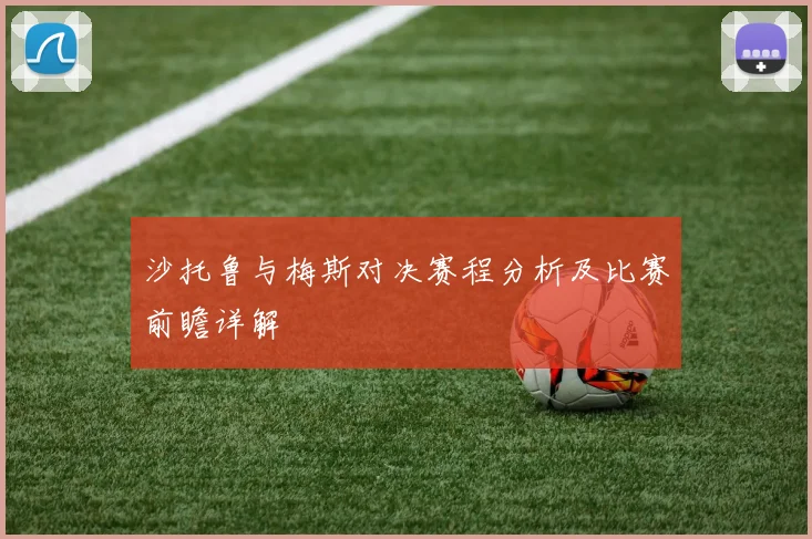沙托鲁与梅斯对决赛程分析及比赛前瞻详解