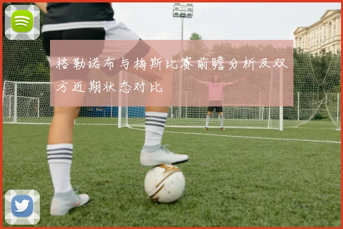 格勒诺布与梅斯比赛前瞻分析及双方近期状态对比