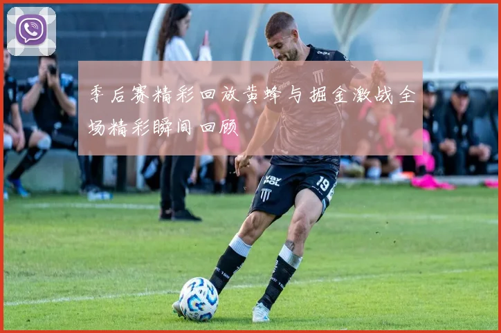 季后赛精彩回放黄蜂与掘金激战全场精彩瞬间回顾