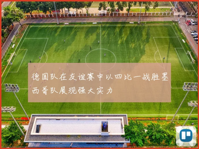 德国队在友谊赛中以四比一战胜墨西哥队展现强大实力