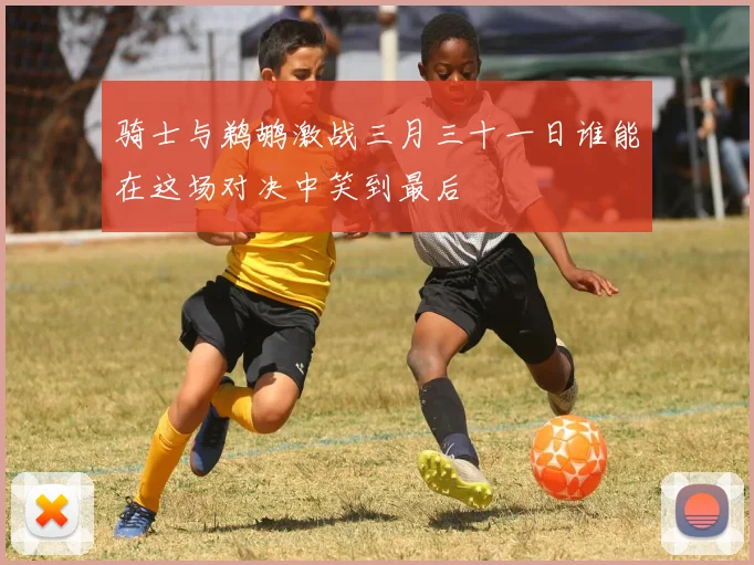 骑士与鹈鹕激战三月三十一日谁能在这场对决中笑到最后