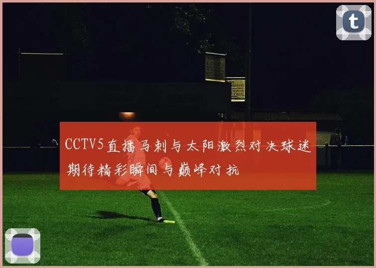 CCTV5直播马刺与太阳激烈对决球迷期待精彩瞬间与巅峰对抗