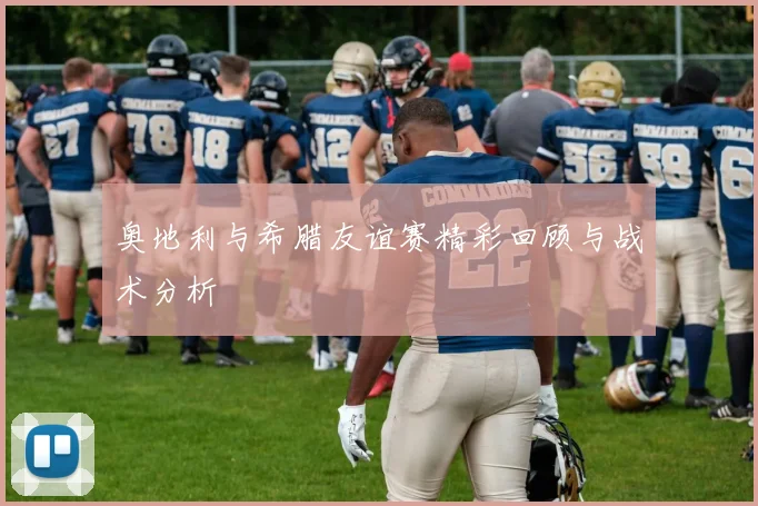 奥地利与希腊友谊赛精彩回顾与战术分析