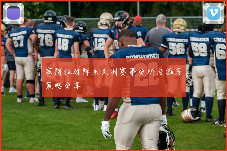 塞阿拉对阵米美洲赛事分析与推荐策略分享