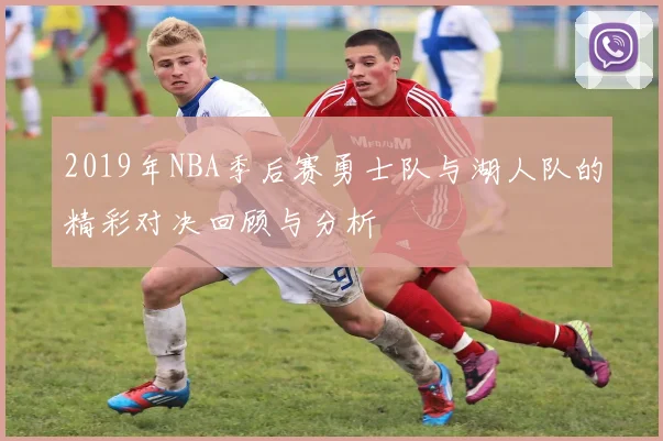 2019年NBA季后赛勇士队与湖人队的精彩对决回顾与分析