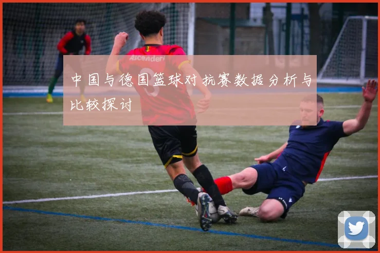 中国与德国篮球对抗赛数据分析与比较探讨