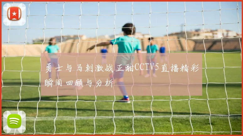勇士与马刺激战正酣CCTV5直播精彩瞬间回顾与分析