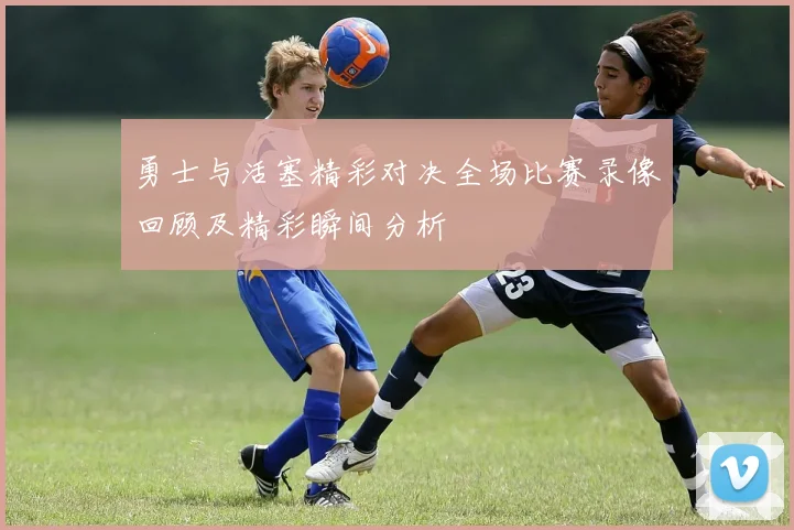 勇士与活塞精彩对决全场比赛录像回顾及精彩瞬间分析