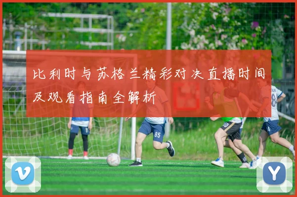 比利时与苏格兰精彩对决直播时间及观看指南全解析